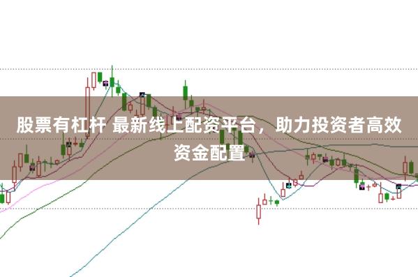 股票有杠杆 最新线上配资平台，助力投资者高效资金配置