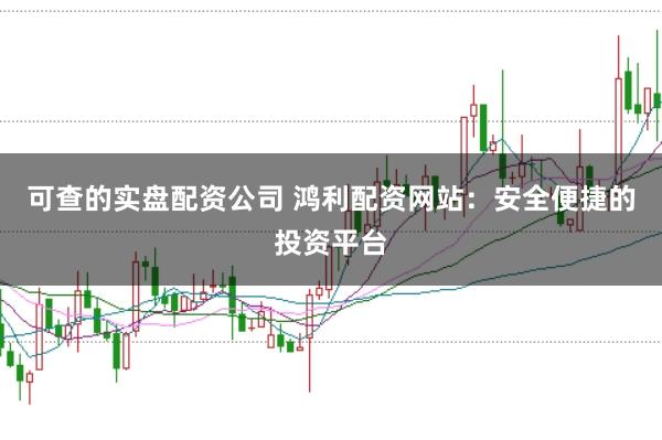 可查的实盘配资公司 鸿利配资网站：安全便捷的投资平台