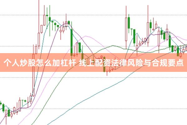 个人炒股怎么加杠杆 线上配资法律风险与合规要点