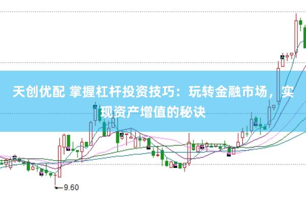 天创优配 掌握杠杆投资技巧：玩转金融市场，实现资产增值的秘诀