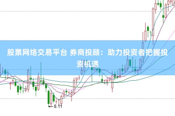 股票网络交易平台 券商投顾：助力投资者把握投资机遇
