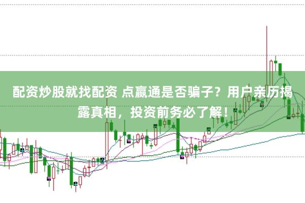 配资炒股就找配资 点嬴通是否骗子？用户亲历揭露真相，投资前务必了解！