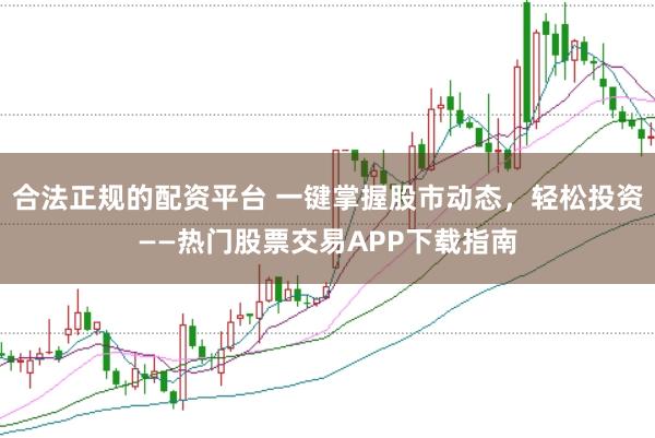 合法正规的配资平台 一键掌握股市动态，轻松投资——热门股票交易APP下载指南