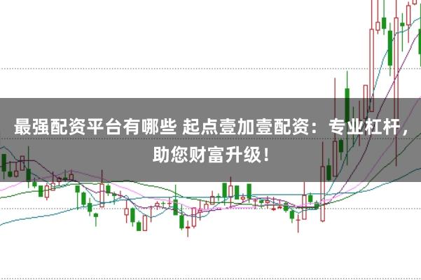 最强配资平台有哪些 起点壹加壹配资：专业杠杆，助您财富升级！