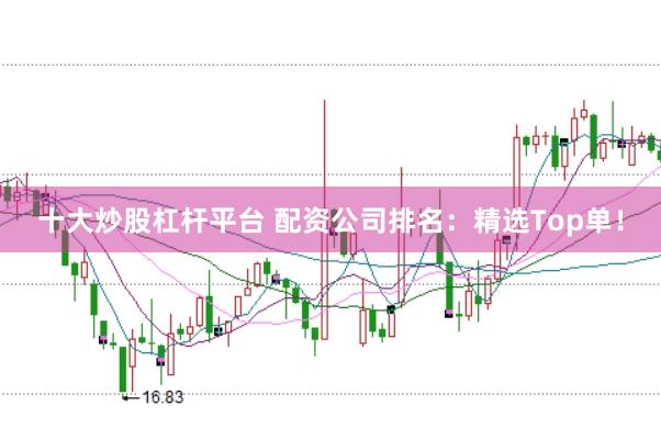 十大炒股杠杆平台 配资公司排名：精选Top单！