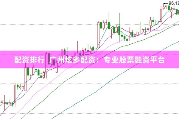 配资排行  广州炫多配资：专业股票融资平台