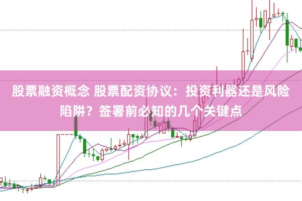 股票融资概念 股票配资协议：投资利器还是风险陷阱？签署前必知的几个关键点