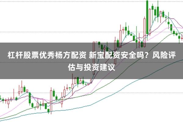 杠杆股票优秀杨方配资 新宝配资安全吗？风险评估与投资建议