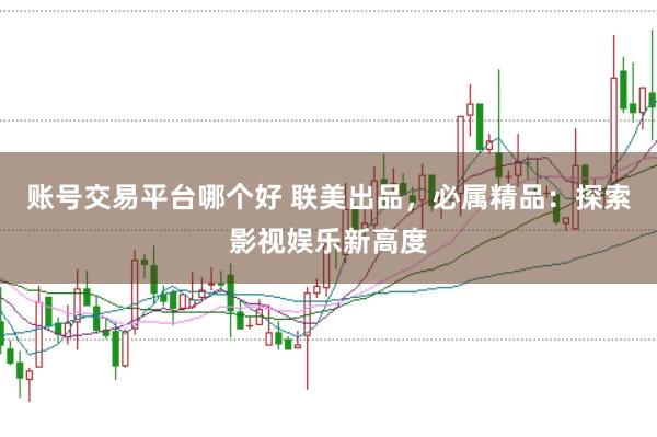 账号交易平台哪个好 联美出品，必属精品：探索影视娱乐新高度