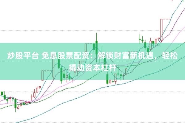 炒股平台 免息股票配资：解锁财富新机遇，轻松撬动资本杠杆