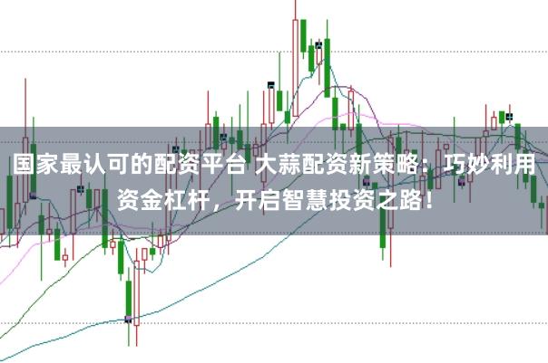 国家最认可的配资平台 大蒜配资新策略：巧妙利用资金杠杆，开启智慧投资之路！