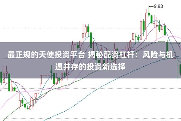 最正规的天使投资平台 揭秘配资杠杆：风险与机遇并存的投资新选择