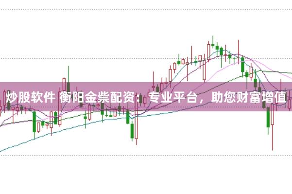 炒股软件 衡阳金祡配资：专业平台，助您财富增值