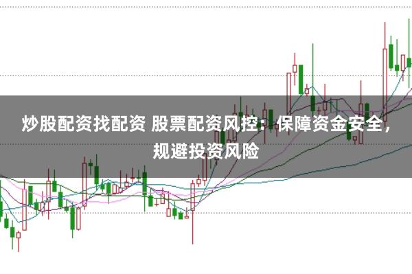 炒股配资找配资 股票配资风控：保障资金安全，规避投资风险