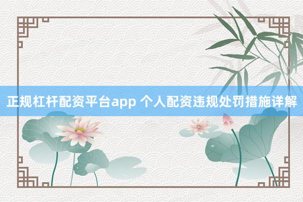 正规杠杆配资平台app 个人配资违规处罚措施详解