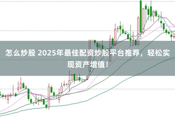 怎么炒股 2025年最佳配资炒股平台推荐，轻松实现资产增值！