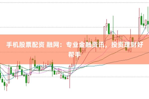手机股票配资 融网：专业金融资讯，投资理财好帮手