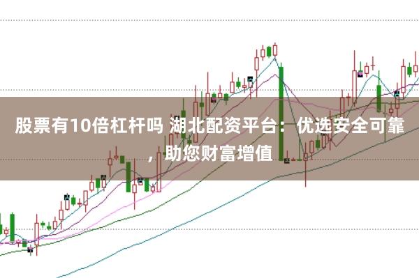 股票有10倍杠杆吗 湖北配资平台：优选安全可靠，助您财富增值