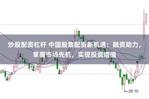 炒股配资杠杆 中国股票配资新机遇：融资助力，掌握市场先机，实现投资增值