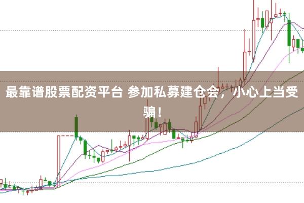 最靠谱股票配资平台 参加私募建仓会，小心上当受骗！