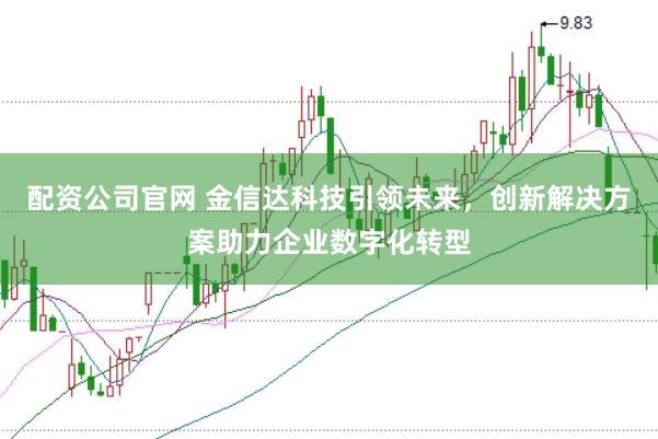 配资公司官网 金信达科技引领未来，创新解决方案助力企业数字化转型
