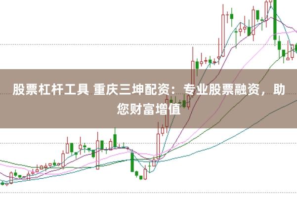 股票杠杆工具 重庆三坤配资：专业股票融资，助您财富增值