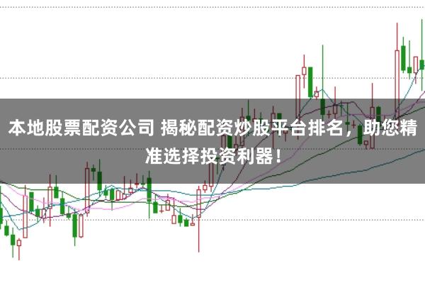 本地股票配资公司 揭秘配资炒股平台排名，助您精准选择投资利器！