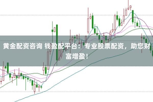 黄金配资咨询 钱盈配平台：专业股票配资，助您财富增盈！