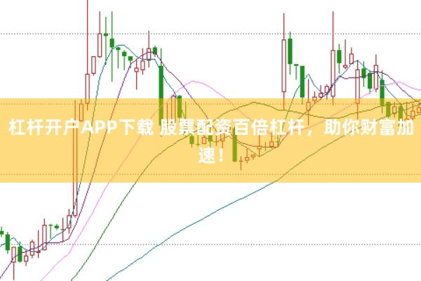 杠杆开户APP下载 股票配资百倍杠杆，助你财富加速！