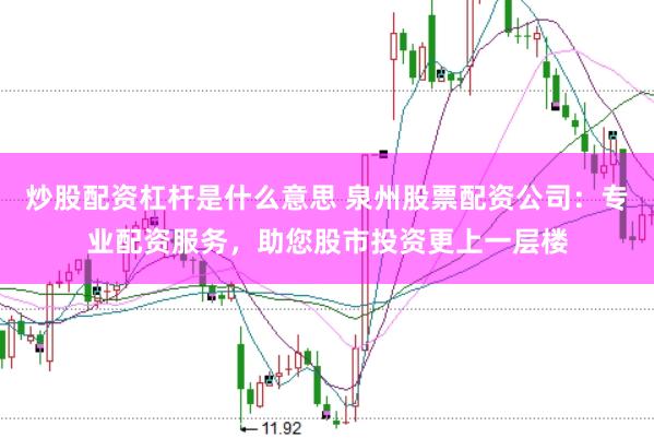 炒股配资杠杆是什么意思 泉州股票配资公司：专业配资服务，助您股市投资更上一层楼