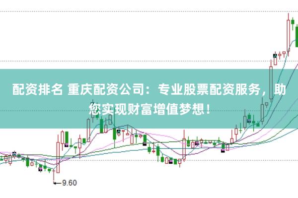 配资排名 重庆配资公司：专业股票配资服务，助您实现财富增值梦想！