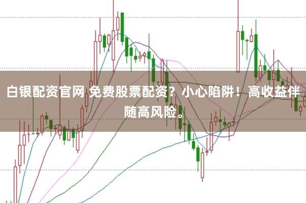 白银配资官网 免费股票配资？小心陷阱！高收益伴随高风险。