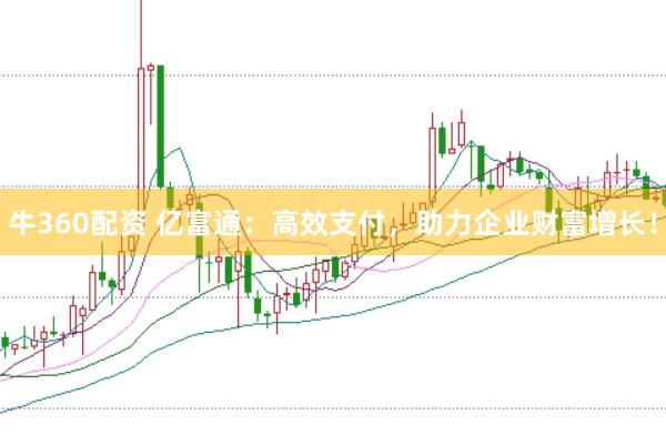 牛360配资 亿富通：高效支付，助力企业财富增长！