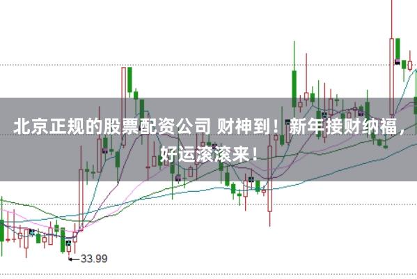 北京正规的股票配资公司 财神到！新年接财纳福，好运滚滚来！