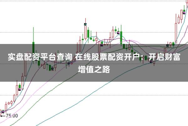 实盘配资平台查询 在线股票配资开户：开启财富增值之路