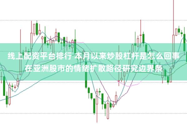 线上配资平台排行 本月以来炒股杠杆是怎么回事在亚洲股市的情绪扩散路径研究边界条