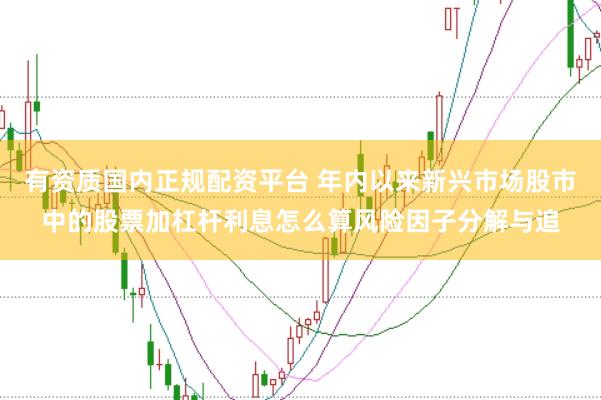 有资质国内正规配资平台 年内以来新兴市场股市中的股票加杠杆利息怎么算风险因子分解与追