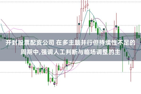 开封股票配资公司 在多主题并行但持续性不足的周期中,强调人工判断与临场调整的主