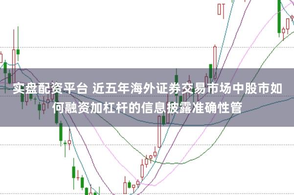 实盘配资平台 近五年海外证券交易市场中股市如何融资加杠杆的信息披露准确性管