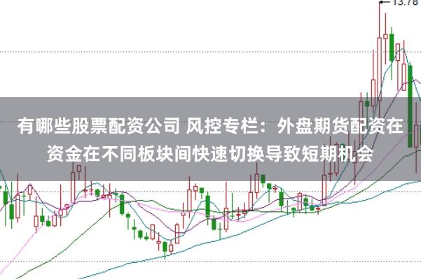 有哪些股票配资公司 风控专栏：外盘期货配资在资金在不同板块间快速切换导致短期机会
