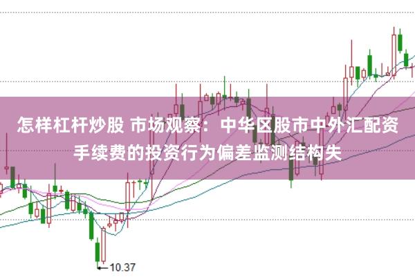 怎样杠杆炒股 市场观察：中华区股市中外汇配资手续费的投资行为偏差监测结构失