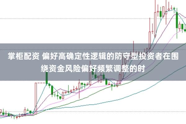掌柜配资 偏好高确定性逻辑的防守型投资者在围绕资金风险偏好频繁调整的时