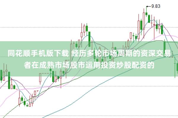 同花顺手机版下载 经历多轮市场周期的资深交易者在成熟市场股市运用投资炒股配资的