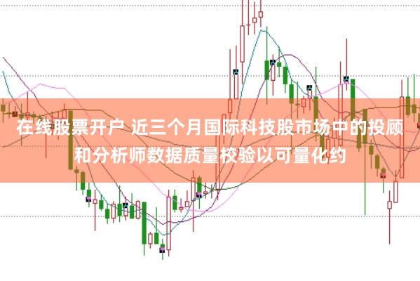 在线股票开户 近三个月国际科技股市场中的投顾和分析师数据质量校验以可量化约