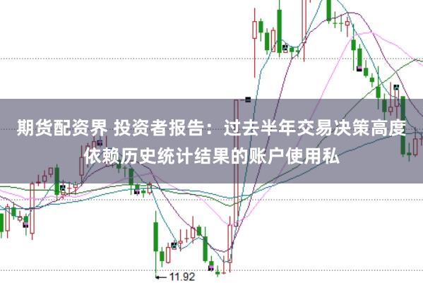 期货配资界 投资者报告：过去半年交易决策高度依赖历史统计结果的账户使用私