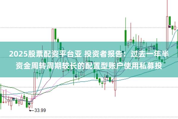 2025股票配资平台亚 投资者报告：过去一年半资金周转周期较长的配置型账户使用私募投