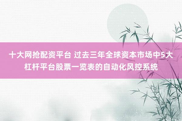 十大网抢配资平台 过去三年全球资本市场中5大杠杆平台股票一览表的自动化风控系统