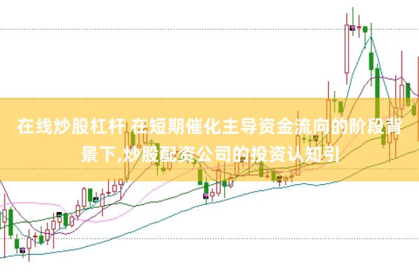 在线炒股杠杆 在短期催化主导资金流向的阶段背景下,炒股配资公司的投资认知引