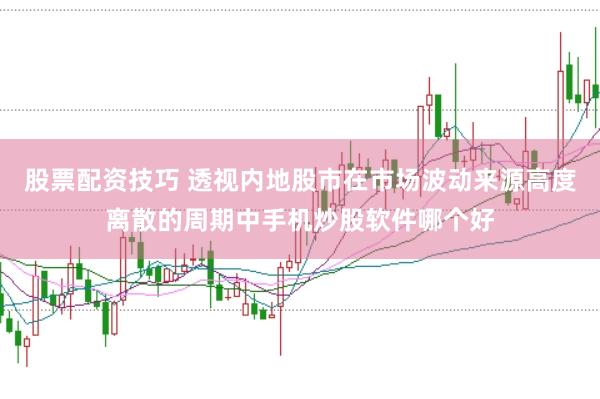 股票配资技巧 透视内地股市在市场波动来源高度离散的周期中手机炒股软件哪个好
