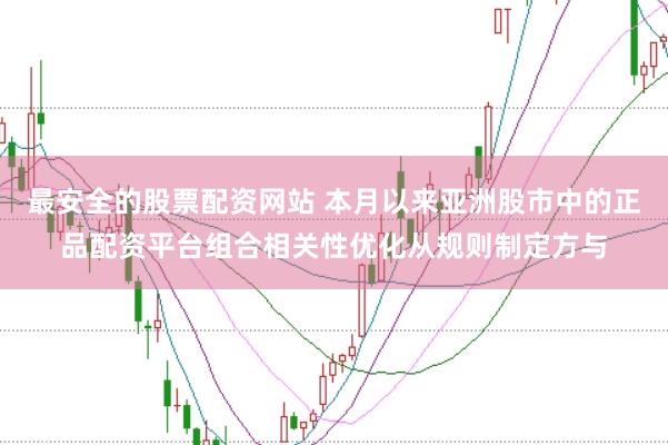 最安全的股票配资网站 本月以来亚洲股市中的正品配资平台组合相关性优化从规则制定方与